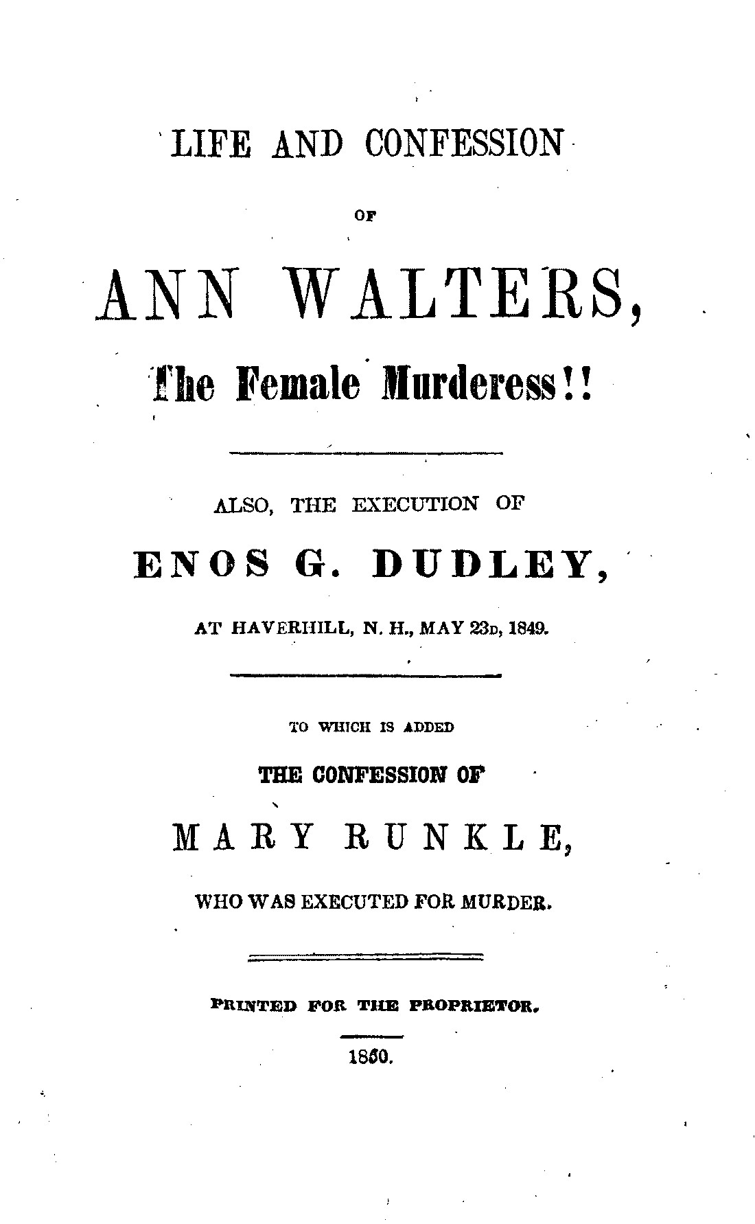 Life and Confession of Ann Walters, the Female Murderess!!
Also the Execution of Enos G. Dudley, at Haverhill, N. H., May 23, 1849. To Which Is Added the Confession of Mary Runkle, Who Was Executed for Murder.