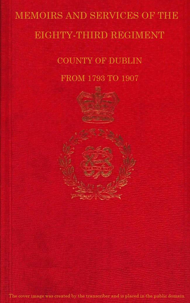 Memoirs and Services of the Eighty-third Regiment, County of Dublin, from 1793 to 1907 Including the Campaigns of the Regiment in the West Indies, Africa, the Peninsula, Ceylon, Canada, and India Memoirs and Services of the Eighty-third Regiment, County of Dublin, from 1793 to 1907 Including the Campaigns of the Regiment in the West Indies, Africa, the Peninsula, Ceylon, Canada, and India
