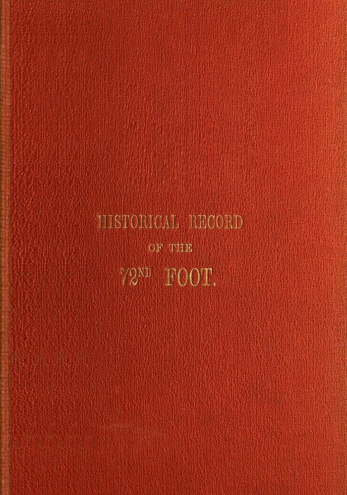 Historical Record of the Seventy-Second Regiment, or the Duke of Albany's Own Highlanders
Containing an account of the formation of the regiment in 1778,  and of its subsequent services to 1848