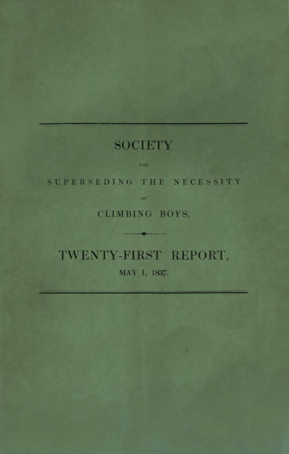 Society for Superseding the Necessity of Climbing Boys, by Encouraging a New Method of Sweeping Chimneys: Twenty-First Report, May 1, 1837