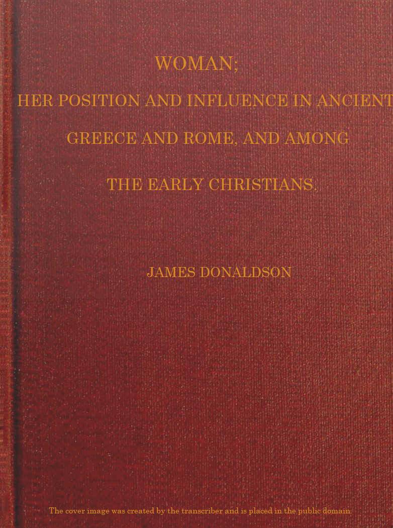 Woman; Her Position and Influence in Ancient Greece and Rome, and Among the Early Christians Woman; Her Position and Influence in Ancient Greece and Rome, and Among the Early Christians