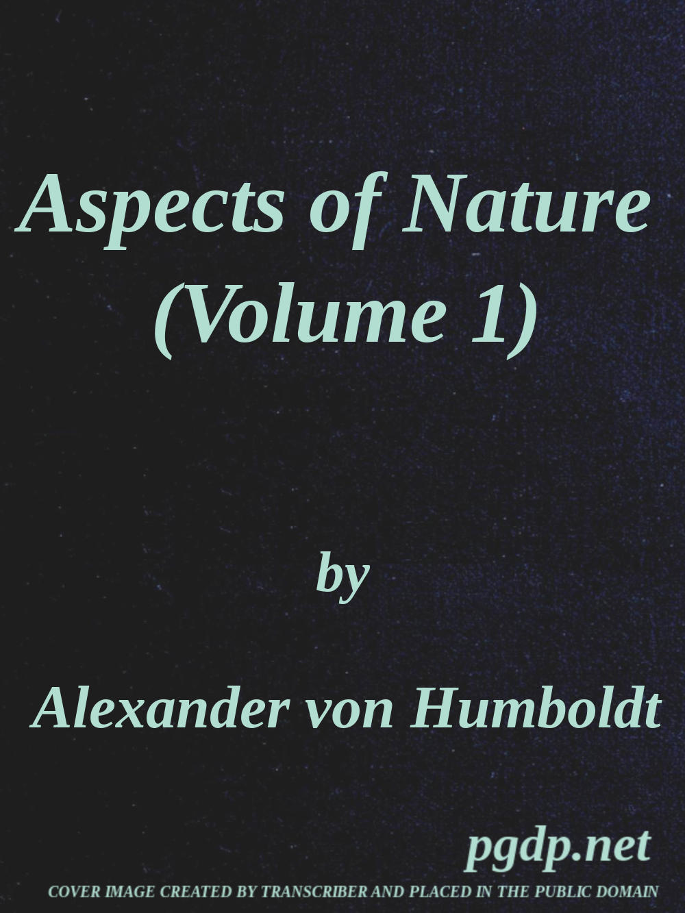 Aspects of nature, in different lands and different climates (Vol. 1 of 2)
with scientific elucidations