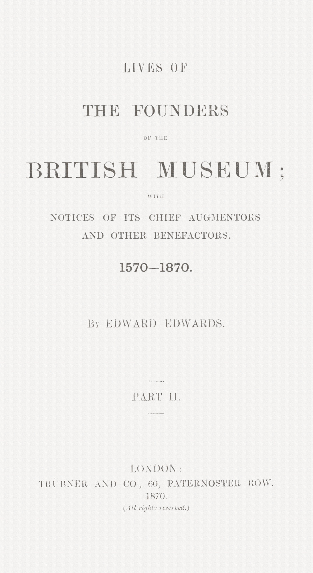 Lives of the Founders of the British Museum, Part 2 of 2
With Notices of Its Chief Augmentors and Other Benefactors, 1570-1870.