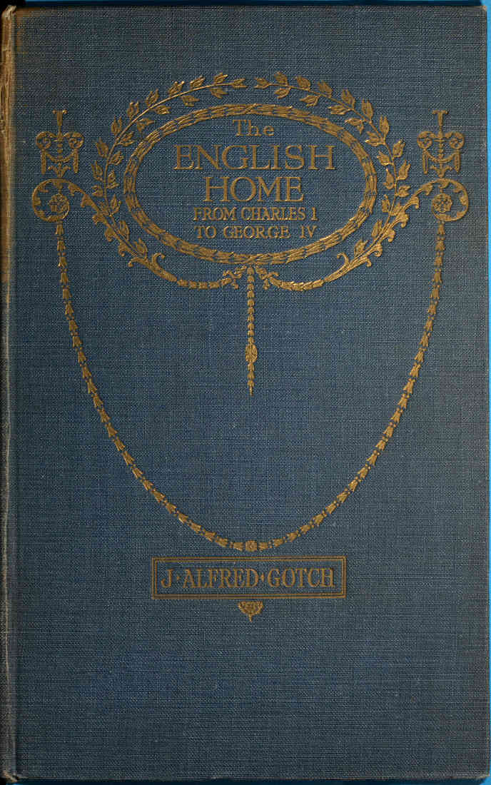 The English Home from Charles I. to George IV. Its Architecture, Decoration and Garden Design The English Home from Charles I. to George IV. Its Architecture, Decoration and Garden Design