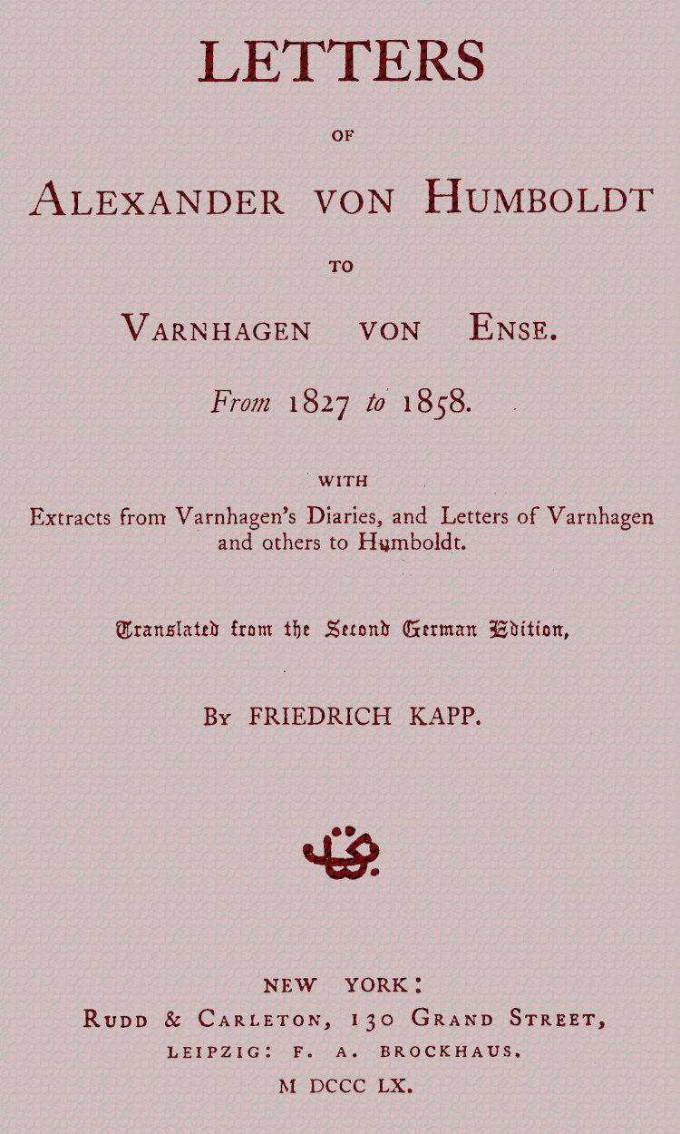 Letters of Alexander von Humboldt to Varnhagen von Ense. From 1827 to 1858. With extracts from Varnhagen's diaries, and letters of Varnhagen and others to Humboldt Letters of Alexander von Humboldt to Varnhagen von Ense. From 1827 to 1858. With extracts from Varnhagen's diaries, and letters of Varnhagen and others to Humboldt