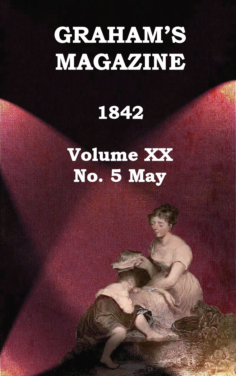 Graham's Magazine, Vol. XX, No. 5, May 1842 Graham's Magazine, Vol. XX, No. 5, May 1842