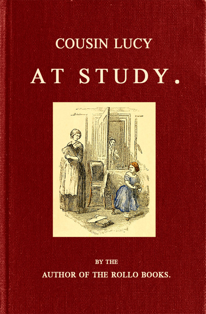 Cousin Lucy at Study By the Author of the Rollo Books Cousin Lucy at Study By the Author of the Rollo Books