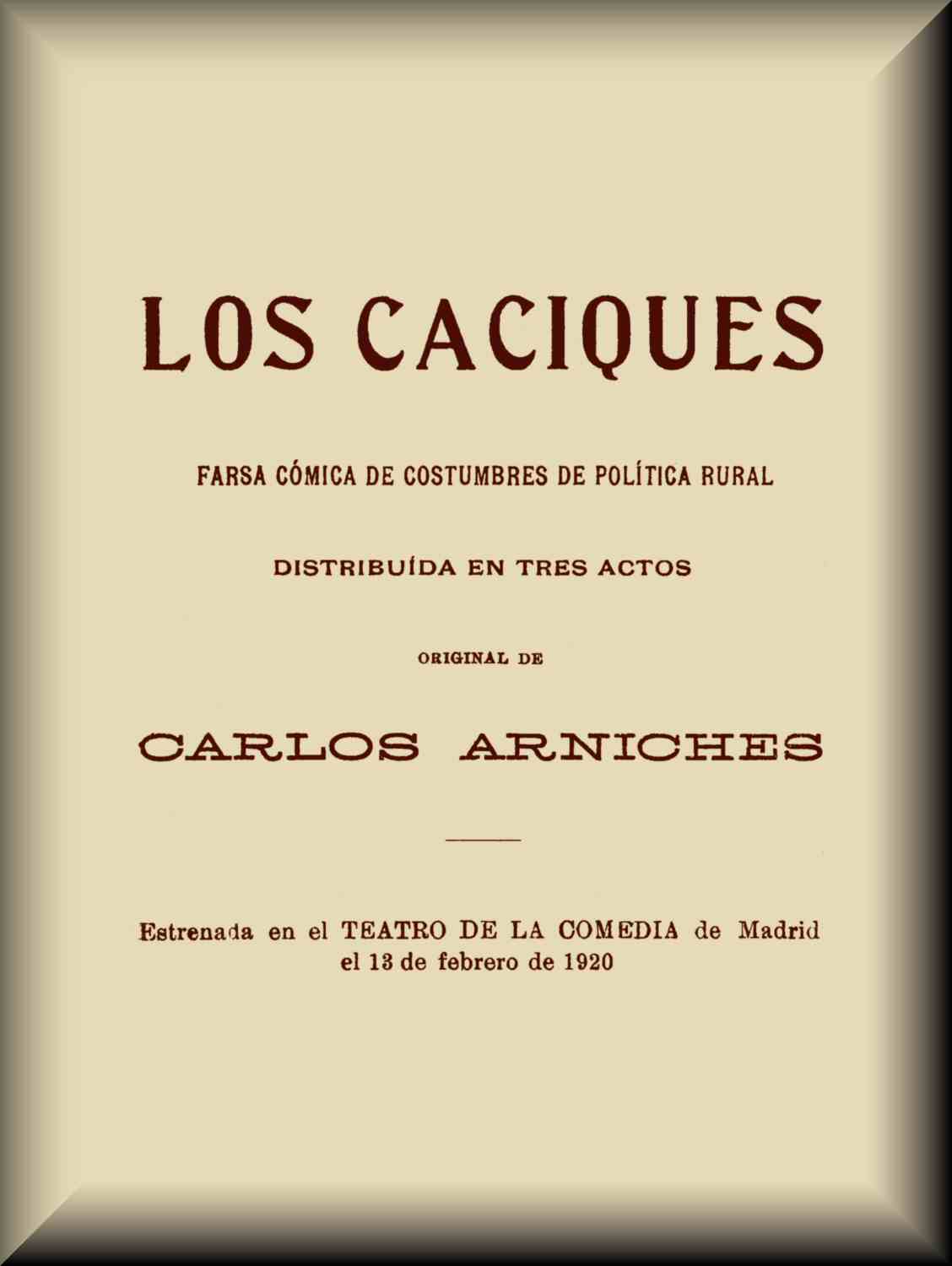 Los caciques farsa cómica de costumbres de política rural, distribuída en tres actos Los caciques farsa cómica de costumbres de política rural, distribuída en tres actos