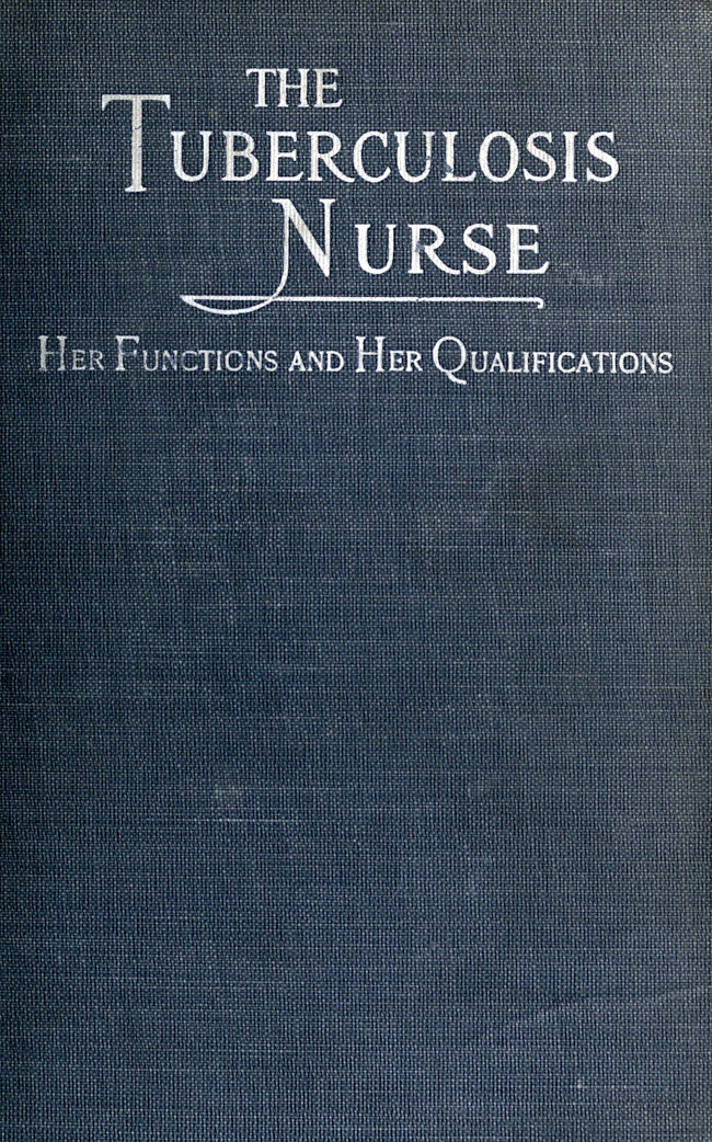 The Tuberculosis Nurse: Her Function and Her Qualifications A Handbook for Practical Workers in the Tuberculosis Campaign The Tuberculosis Nurse: Her Function and Her Qualifications A Handbook for Practical Workers in the Tuberculosis Campaign