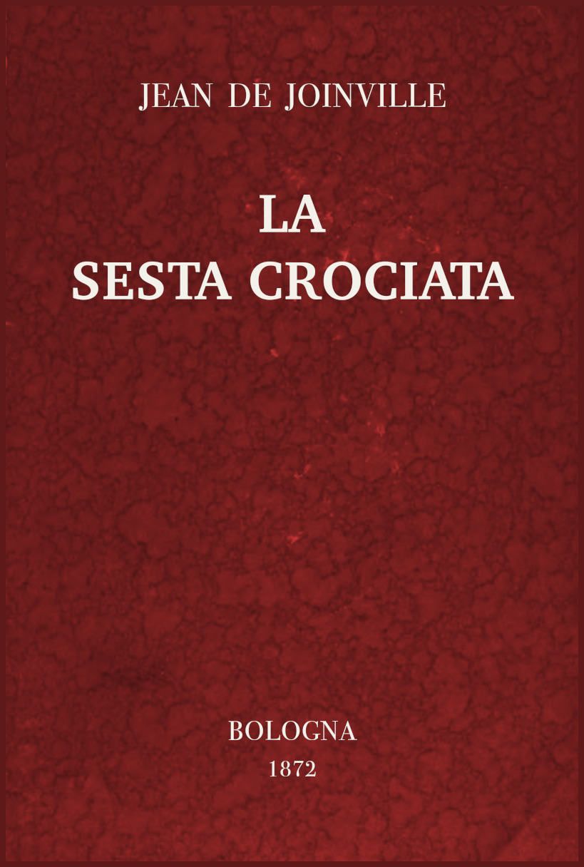 La sesta crociata
ovvero l'istoria della santa vita e delle grandi cavallerie di re Luigi IX di Francia