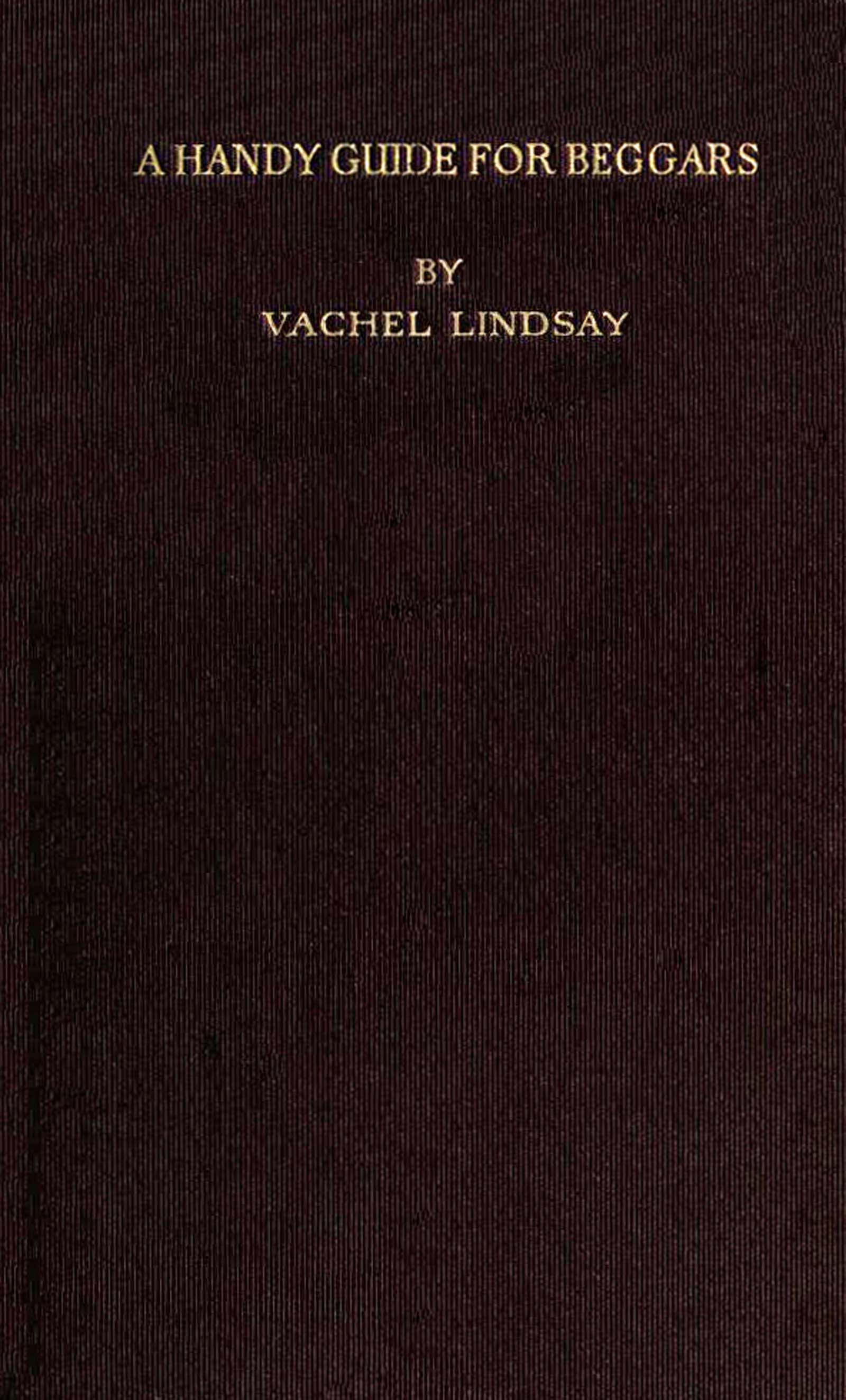 A Handy Guide for Beggars: Especially Those of the Poetic Fraternity
Being Sundry Explorations, Made While Afoot and Penniless in Florida, Georgia, North Carolina, Tennessee, Kentucky, New Jersey, and Pennsylvania. These Adventures Convey and Illustrate the Rules of Beggary for Poets and Some Others.