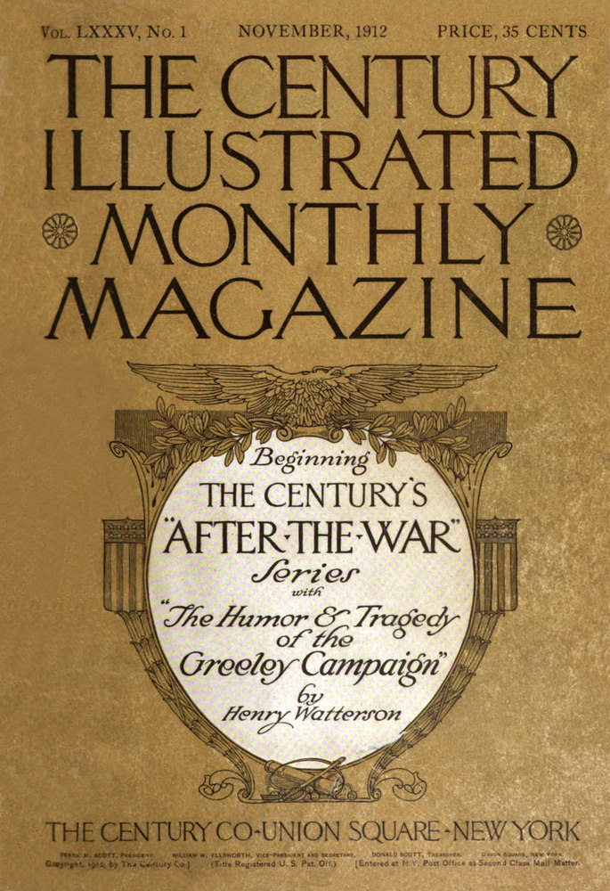 The Century Illustrated Monthly Magazine (November 1912) Vol. LXXXV: New Series Vol. LXIII, November 1912 to April 1913 The Century Illustrated Monthly Magazine (November 1912) Vol. LXXXV: New Series Vol. LXIII, November 1912 to April 1913