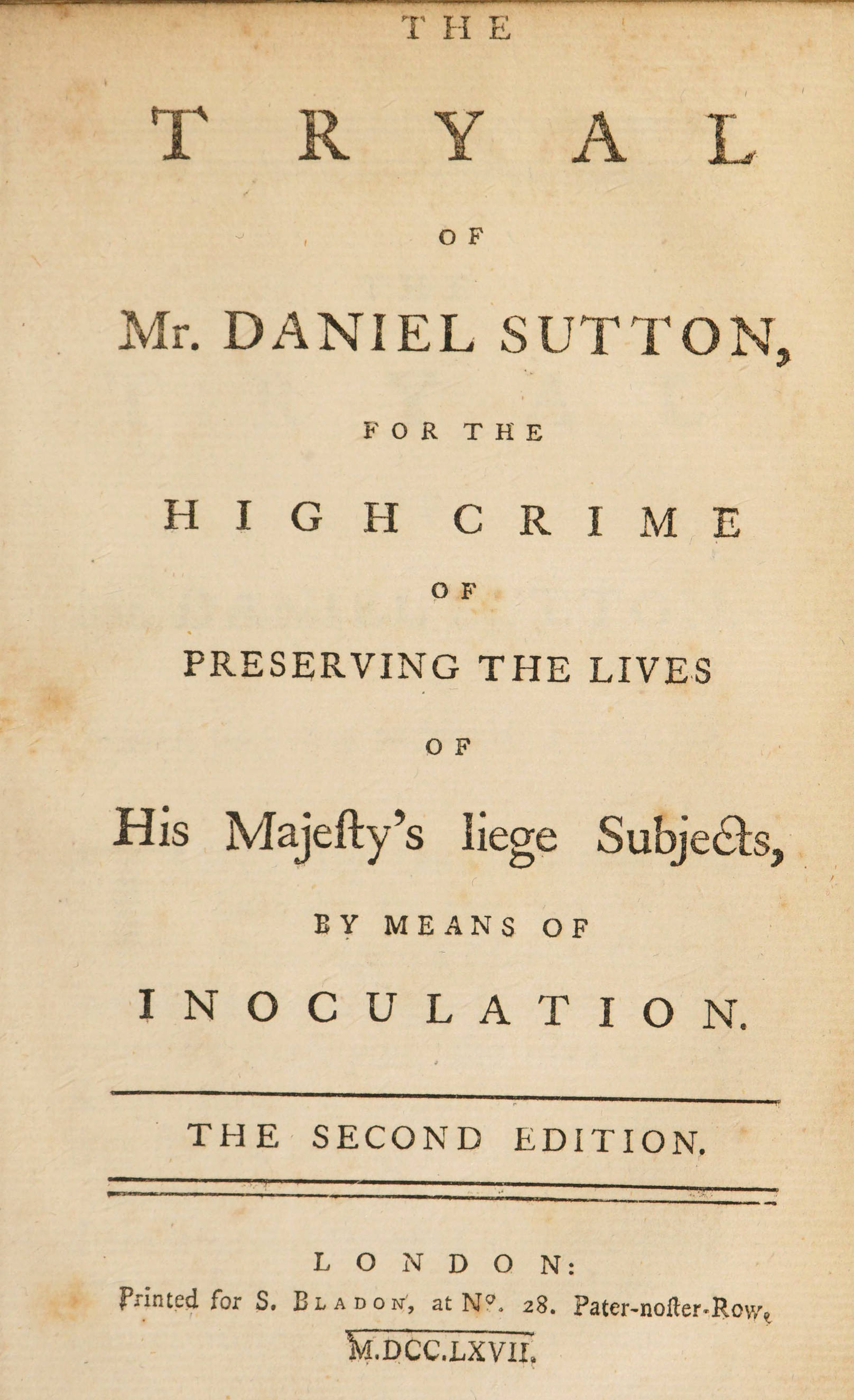 The tryal of Mr. Daniel Sutton, for the high crime of preserving the lives of His Majesty's liege subjects, by means of inoculation The tryal of Mr. Daniel Sutton, for the high crime of preserving the lives of His Majesty's liege subjects, by means of inoculation