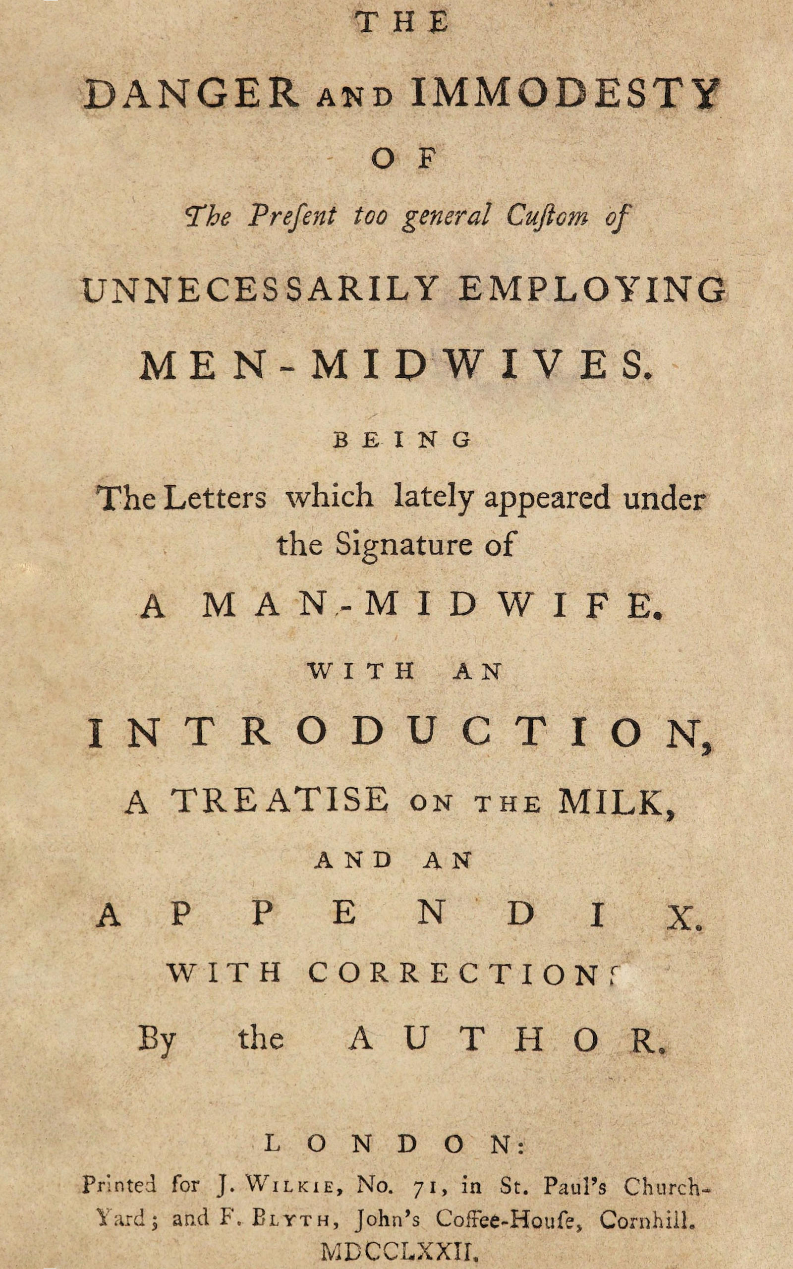 The danger and immodesty of the present too general custom of unnecessarily employing men-midwives
Being the letters which lately appeared under the signature of a man-midwife. With an introduction, a treatise on the milk, and an appendix.