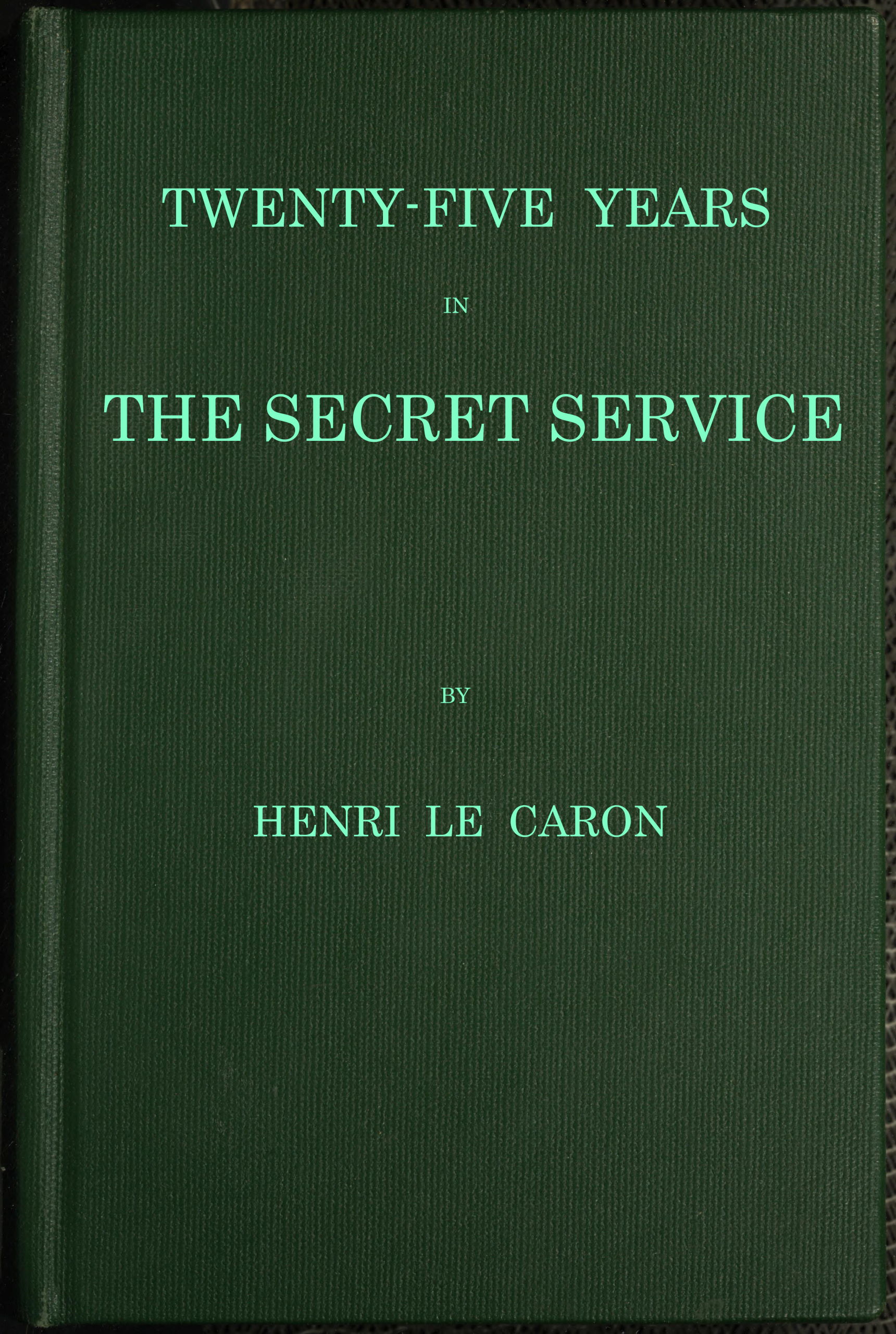 Twenty-five years in the Secret Service: The recollections of a spy Twenty-five years in the Secret Service: The recollections of a spy