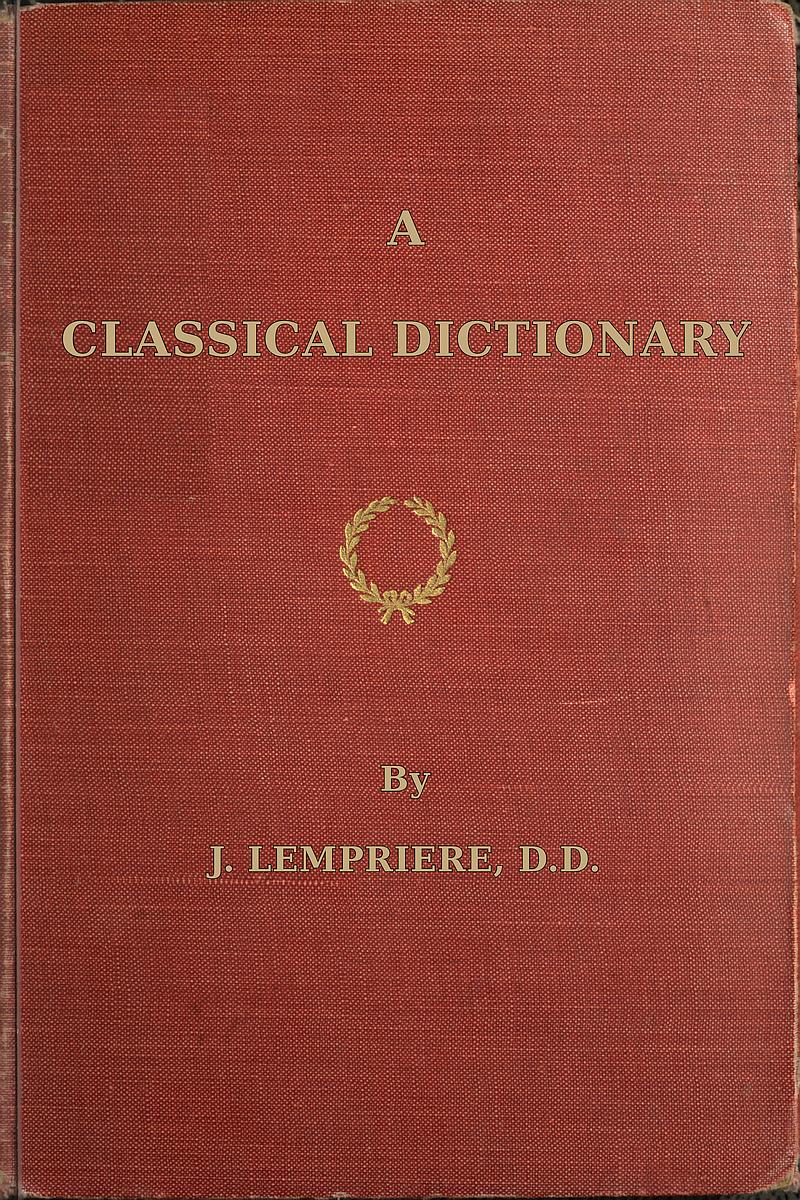 A classical dictionary
containing a copious account of all the proper names mentioned in ancient authors with tables of coins, weights, and measures used among the Greeks and Romans and a chronological table