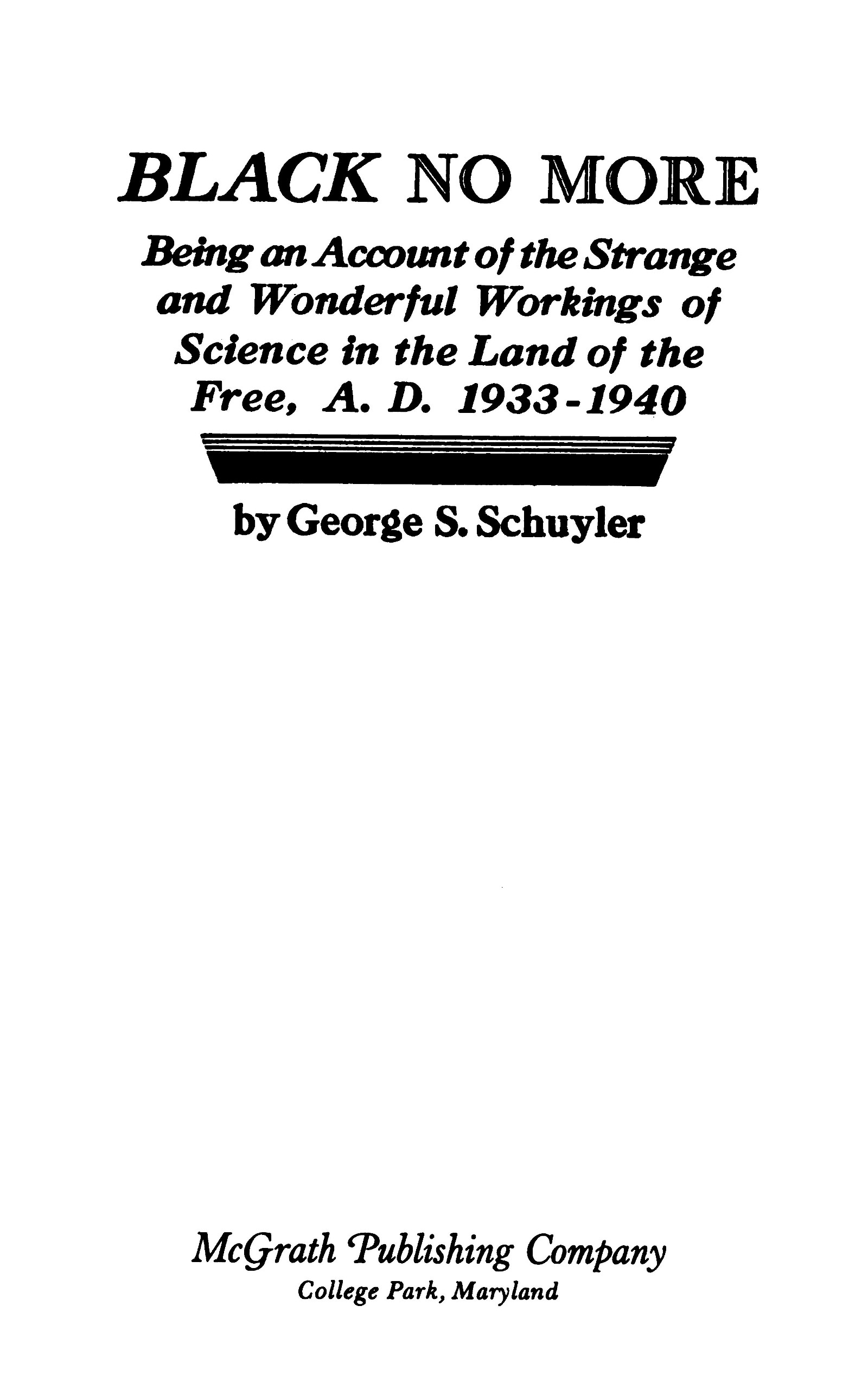 Black no more Being an account of the strange and wonderful workings of science in the land of the free, A.D. 1933-1940 Black no more Being an account of the strange and wonderful workings of science in the land of the free, A.D. 1933-1940