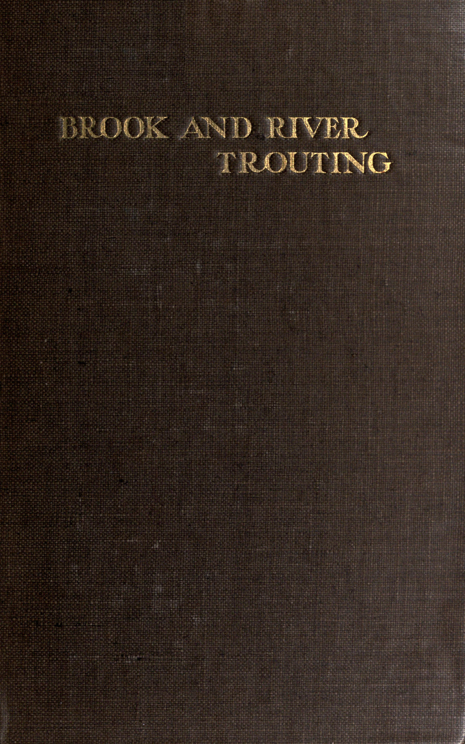 Brook and river trouting A manual of modern north country methods, with coloured illustrations of flies and fly-dressing materials Brook and river trouting A manual of modern north country methods, with coloured illustrations of flies and fly-dressing materials
