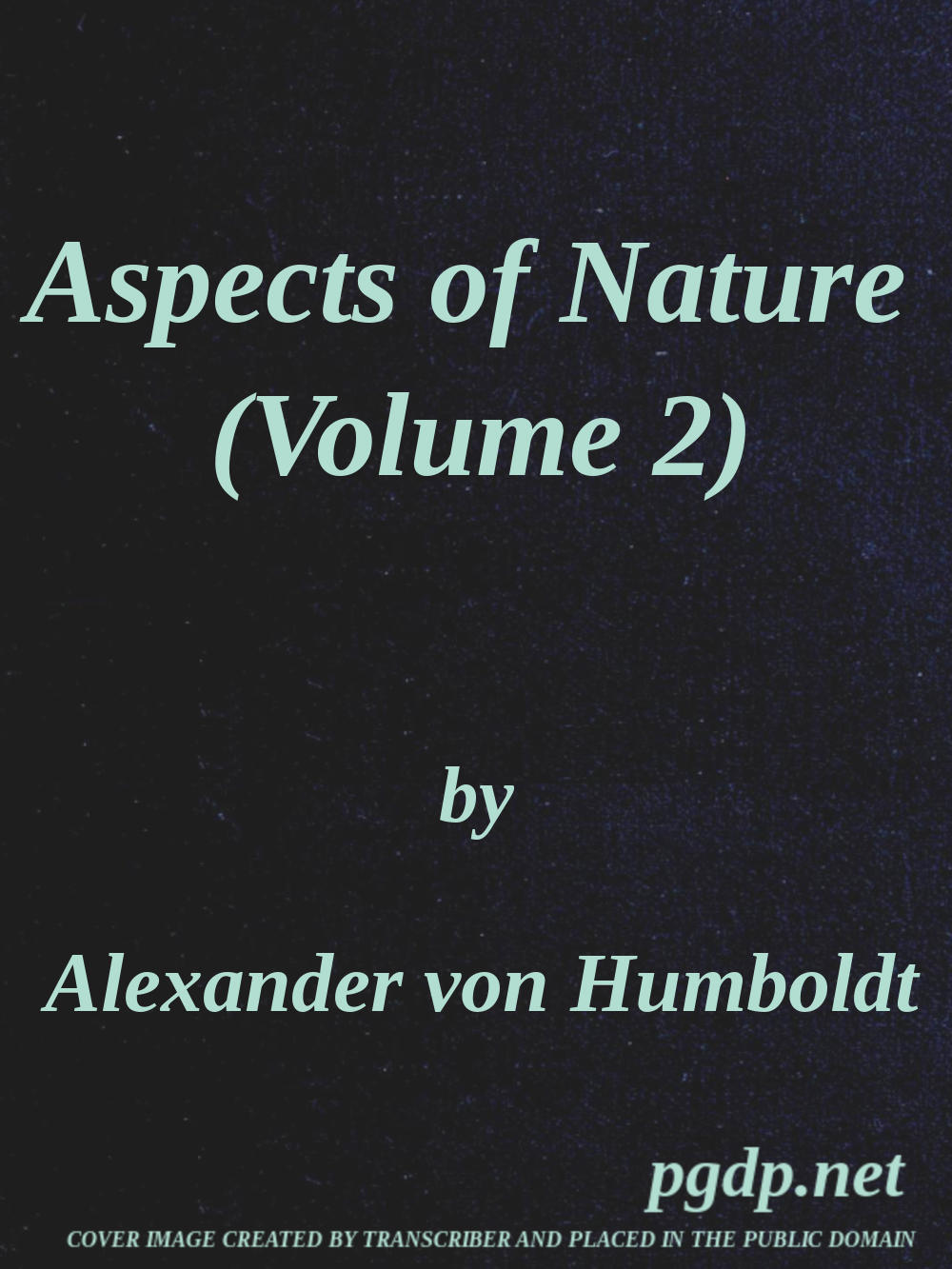 Aspects of nature, in different lands and different climates (Vol. 2 of 2)
with scientific elucidations