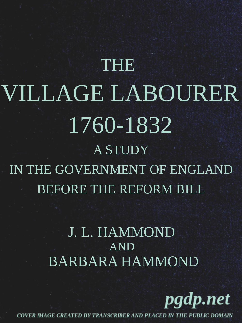 The village labourer, 1760-1832 A study in the government of England before the Reform Bill The village labourer, 1760-1832 A study in the government of England before the Reform Bill