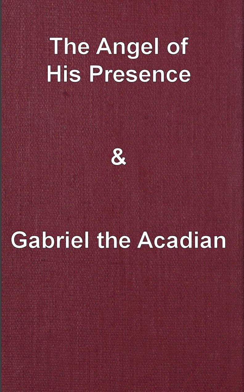 The angel of his presence; and Gabriel the Acadian The angel of his presence; and Gabriel the Acadian