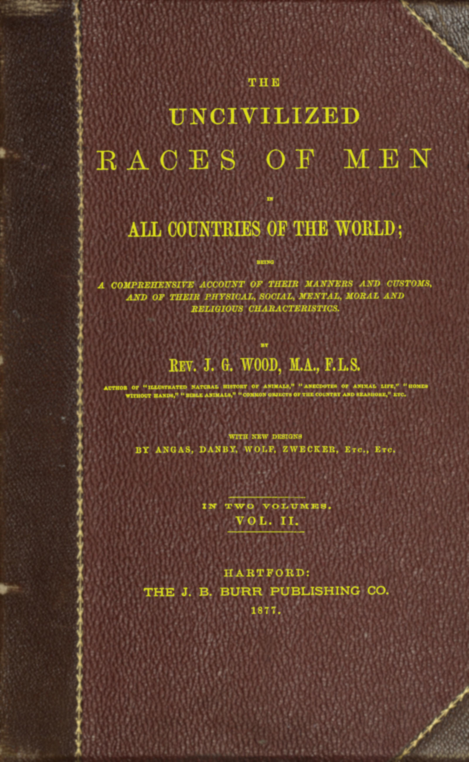 The uncivilized races of men in all countries of the world; vol. 2 of 2 Being a comprehensive account of their manners and customs, and of their physical, social, mental, moral and religious characteristics The uncivilized races of men in all countries of the world; vol. 2 of 2 Being a comprehensive account of their manners and customs, and of their physical, social, mental, moral and religious characteristics