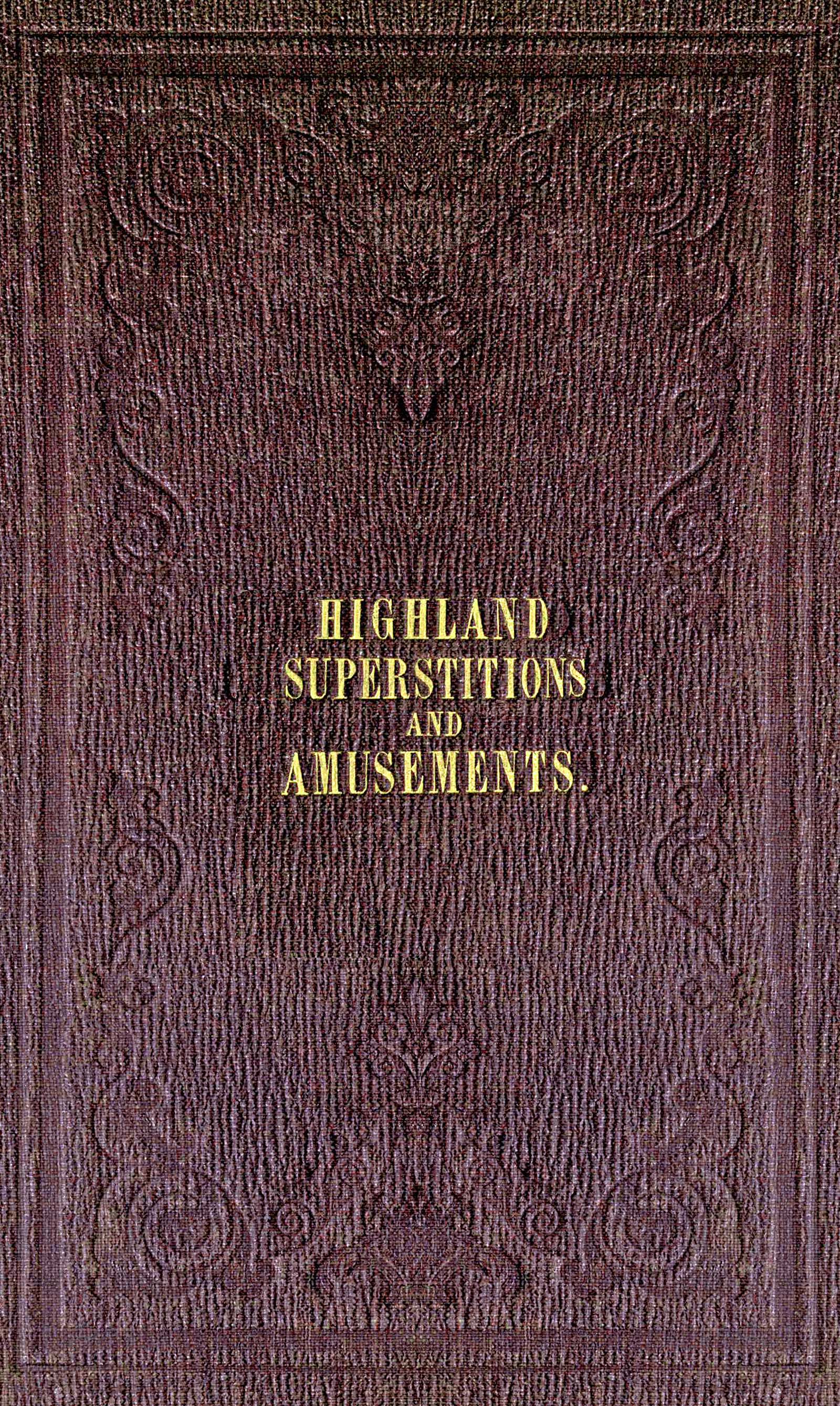 The popular superstitions and festive amusements of the Highlanders of Scotland The popular superstitions and festive amusements of the Highlanders of Scotland