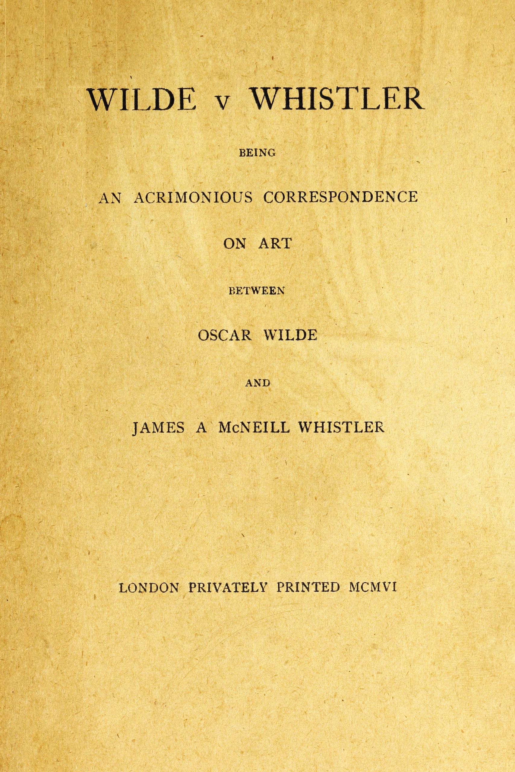 Wilde v Whistler
Being an Acrimonious Correspondence on Art Between Oscar Wilde and James A McNeill Whistler
