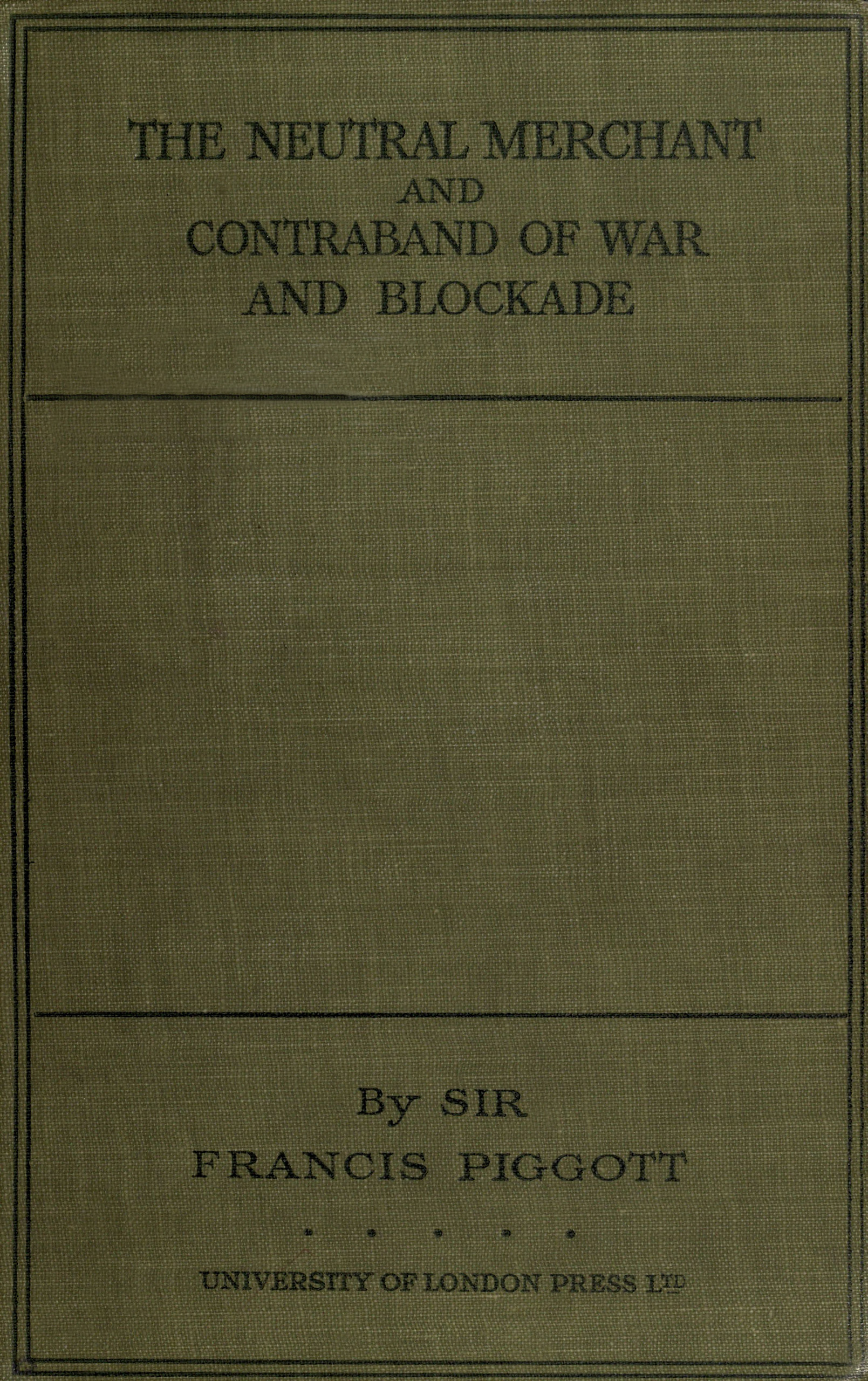 The neutral merchant in relation to the law of contraband of war and blockade under the order in Council of 11th March, 1915 The neutral merchant in relation to the law of contraband of war and blockade under the order in Council of 11th March, 1915