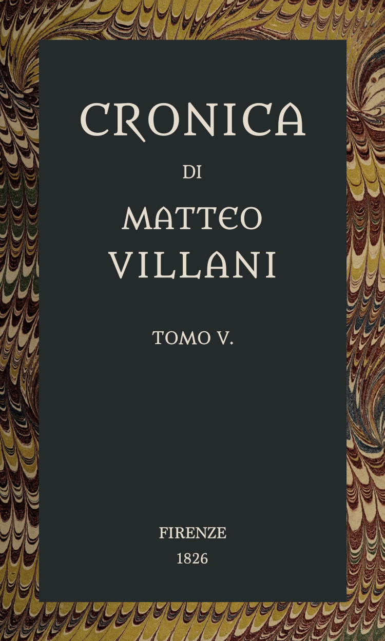 Cronica di Matteo Villani, vol. 5
A miglior lezione ridotta coll'aiuto de' testi a penna