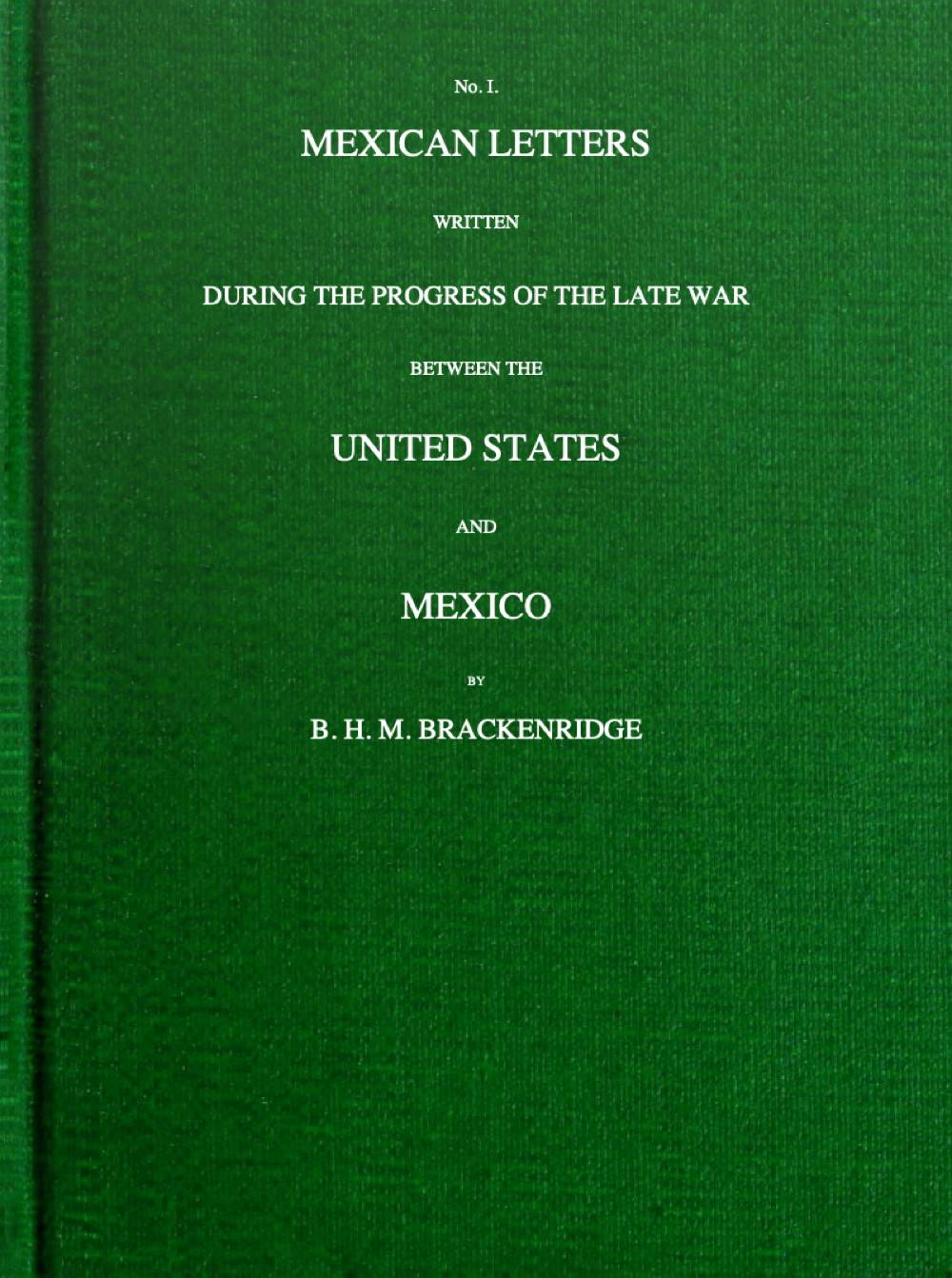 Mexican letters written during the progress of the late war between the United States and Mexico, no. 1. Mexican letters written during the progress of the late war between the United States and Mexico, no. 1.