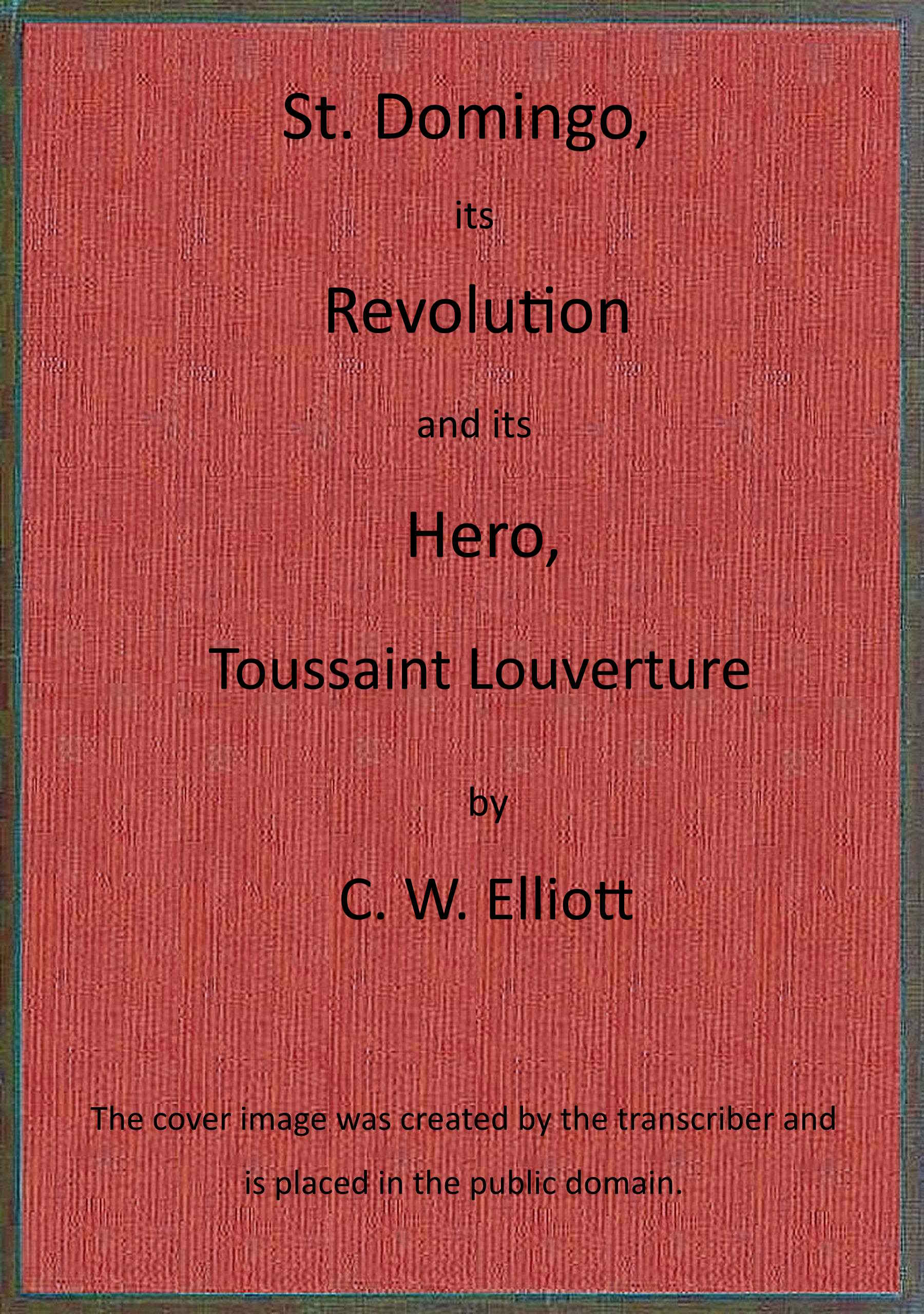 St. Domingo, its revolution and its hero, Toussaint Louverture. St. Domingo, its revolution and its hero, Toussaint Louverture.
