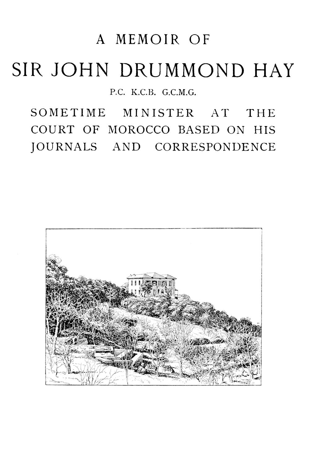 A memoir of Sir John Drummond Hay, P.C., K.C.B., G.C.M.G., sometime minister at the court of Morrocco A memoir of Sir John Drummond Hay, P.C., K.C.B., G.C.M.G., sometime minister at the court of Morrocco